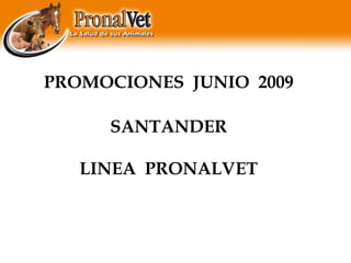 PROMOCIONES  JUNIO  2009 SANTANDER LINEA  PRONALVET 