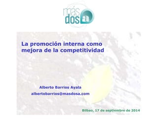 La promoción interna como 
mejora de la competitividad 
Bilbao, 17 de septiembre de 2014 
Alberto Barrios Ayala 
albertobarrios@masdosa.com 
 