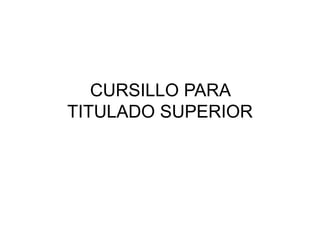 CURSILLO PARA
TITULADO SUPERIOR
 
