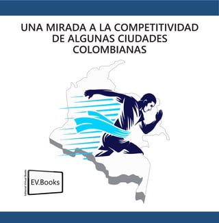 UNA MIRADA A LA COMPETITIVIDAD
DE ALGUNAS CIUDADES
COLOMBIANAS
Editorial
Virtual
Books
EV.Books
 