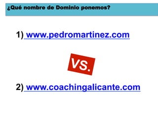 ¿Qué nombre de Dominio ponemos?




  1)  www.pedromartinez.com


                  VS.
  2)  www.coachingalicante.com
 