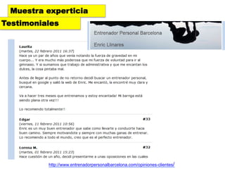 Muestra experticia
Testimoniales




          http://www.entrenadorpersonalbarcelona.com/opiniones-clientes/
 