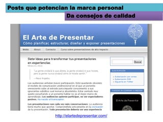 Posts que potencian la marca personal
                   Da consejos de calidad




               http://elartedepresentar.com/
 