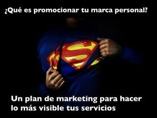 ¿Qué es promocionar tu marca personal?	





 Un plan de marketing para hacer
 lo más visible tus servicios	

 