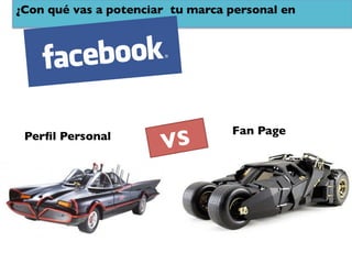 ¿Con qué vas a potenciar tu marca personal en	





                                    Fan Page	

 Perﬁl Personal	

                        VS	

 