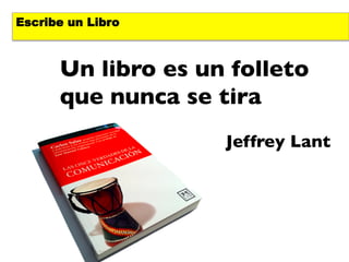 Escribe un Libro



      Un libro es un folleto
      que nunca se tira	

      	

                    Jeffrey Lant	

 