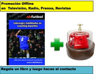Promoción Offline
en Televisión, Radio, Prensa, Revistas




Regala un libro y luego haces el contacto
 