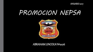 PROMOCION NEPSA
ANUARIO 2017
ABRAHAMLINCOLNNº2076
 