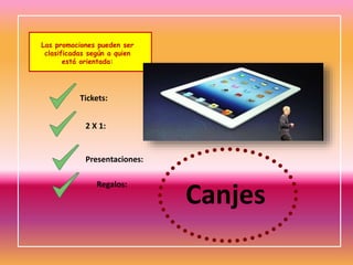 Las promociones pueden ser
clasificadas según a quien
está orientada:

Tickets:
2 X 1:

Presentaciones:
Regalos:

Canjes

 