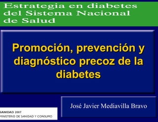 Promoción, prevención y
diagnóstico precoz de la
       diabetes

          José Javier Mediavilla Bravo
 