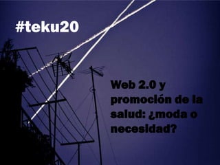 #teku20


          Web 2.0 y
          promoción de la
          salud: ¿moda o
          necesidad?
 