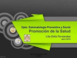Dpto. Estomatología Preventiva y Social
Promoción de la Salud
Lita Ortiz Fernández
Abril 2016
Lita Ortiz Fernández 2016
UNMSM
 
