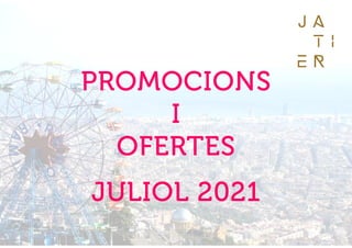 PROMOCIONS
I
OFERTES
JULIOL 2021
 