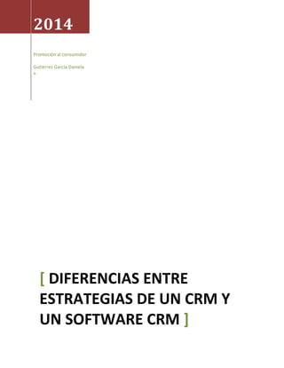 2014
Promoción al consumidor
Gutiérrez García Daniela
v.
[ DIFERENCIAS ENTRE
ESTRATEGIAS DE UN CRM Y
UN SOFTWARE CRM ]
 
