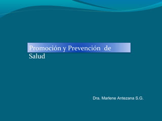 Promoción y Prevención de
Salud
Dra. Marlene Antezana S.G.
 