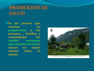 PROMOCION DE
SALUD
Es un proceso que
consiste en
proporcionar a las
personas , familias y
comunidades los
medios necesarios
para mejorar su salud y
ejercer un mayor
control sobre la
misma.
 