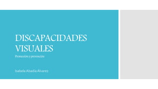 DISCAPACIDADES
VISUALES
Promociónyprevención
Isabela Abadía Álvarez
 