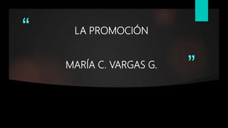 “
”
LA PROMOCIÓN
MARÍA C. VARGAS G.
 
