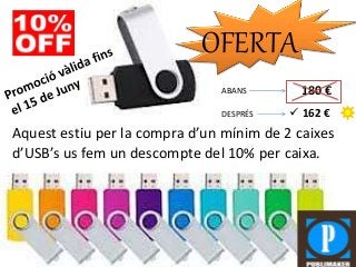 OFERTA
Aquest estiu per la compra d’un mínim de 2 caixes
d’USB’s us fem un descompte del 10% per caixa.
ABANS
DESPRÉS
180 €
 162 €
 