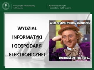 Uniwersytet Ekonomiczny   Wydział Informatyki
 w Poznaniu                i Gospodarki Elektronicznej




     WYDZIAŁ
 INFORMATYKI
 I GOSPODARKI
ELEKTRONICZNEJ
 