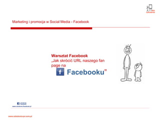 Marketing i promocja w Social Media - Facebook




                       Warsztat Facebook
                       „Jak skrócić URL naszego fan
                       page na
                                Facebooku”
 