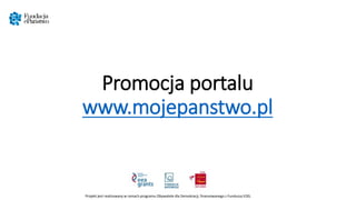 Promocja portalu
www.mojepanstwo.pl
Projekt jest realizowany w ramach programu Obywatele dla Demokracji, finansowanego z Funduszy EOG.
 