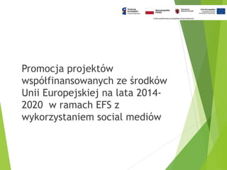 Promocja Projektów Współfinansowanych Ze Środków Unii Europejskiej na lata 2014 2020  w ramach EFS z wykorzystaniem social mediów