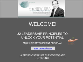 WELCOME!
32 LEADERSHIP PRINCIPLES TO
UNLOCK YOUR POTENTIAL
A PRESENTATION OF THE CORPORATE
OFFERING
AN ONLINE DEVELOPMENT PROGRAM
www.newlead.co.za
 