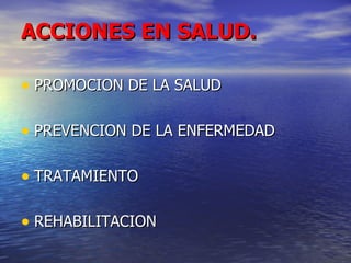 ACCIONES EN SALUD. PROMOCION DE LA SALUD PREVENCION DE LA ENFERMEDAD TRATAMIENTO REHABILITACION 