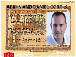 APRÈN AMB DANIEL CORTÉS  Alcalde de Montornès del Vallès des de 2003 i candidat a les eleccions del 22 de maig. Regidor des de 1999 a Montornès del Vallès. Llicenciat en Dret per la UAB. Montornès del Vallès 