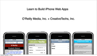Learn to Build iPhone Web Apps


                            OʼReilly Media, Inc. + CreativeTechs, Inc.




Monday, December 14, 2009
 