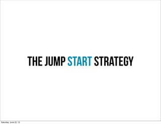 The jump Start Strategy
Saturday, June 22, 13
 