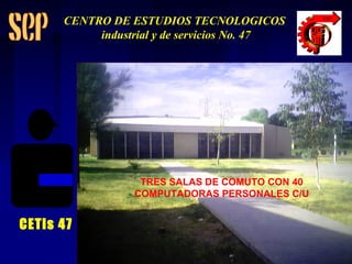 TRES SALAS DE COMUTO CON 40 COMPUTADORAS PERSONALES C/U CETis 47 CENTRO DE ESTUDIOS TECNOLOGICOS industrial y de servicios No. 47 