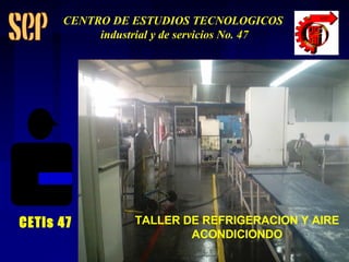 TALLER DE REFRIGERACION Y AIRE ACONDICIONDO CETis 47 CENTRO DE ESTUDIOS TECNOLOGICOS industrial y de servicios No. 47 