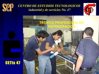TÉCNICO PROFESIONAL EN REFRIGERACION CETis 47 CENTRO DE ESTUDIOS TECNOLOGICOS industrial y de servicios No. 47 
