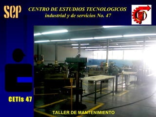 TALLER DE MANTENIMIENTO CETis 47 CENTRO DE ESTUDIOS TECNOLOGICOS industrial y de servicios No. 47 