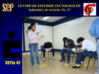 TALLER DE TEATRO CETis 47 CENTRO DE ESTUDIOS TECNOLOGICOS industrial y de servicios No. 47 