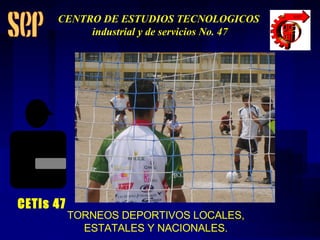 TORNEOS DEPORTIVOS LOCALES, ESTATALES Y NACIONALES. CETis 47 CENTRO DE ESTUDIOS TECNOLOGICOS industrial y de servicios No. 47 