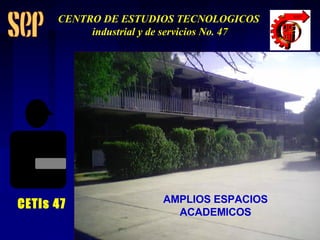 AMPLIOS ESPACIOS ACADEMICOS CETis 47 CENTRO DE ESTUDIOS TECNOLOGICOS industrial y de servicios No. 47 