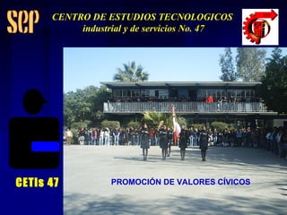 PROMOCIÓN DE VALORES CÍVICOS CETis 47 CENTRO DE ESTUDIOS TECNOLOGICOS industrial y de servicios No. 47 