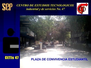 PLAZA DE CONVIVENCIA ESTUDIANTIL CETis 47 CENTRO DE ESTUDIOS TECNOLOGICOS industrial y de servicios No. 47 