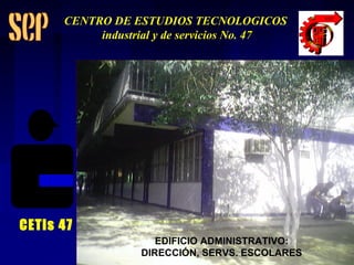 EDIFICIO ADMINISTRATIVO: DIRECCIÓN, SERVS. ESCOLARES CETis 47 CENTRO DE ESTUDIOS TECNOLOGICOS industrial y de servicios No. 47 