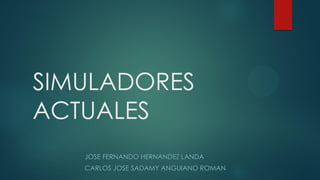 SIMULADORES
ACTUALES
JOSE FERNANDO HERNANDEZ LANDA
CARLOS JOSE SADAMY ANGUIANO ROMAN
 