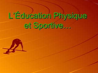 L’Éducation Physique
    et Sportive…
 