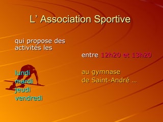 L’ Association Sportive

qui propose des
activités les
                  entre 12h20 et 13h20

lundi             au gymnas...