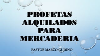 PROFETAS
ALQUILADOS
PARA
MERCADERIA
PASTOR MARCO GUDINO
 