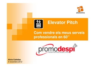 Elevator Pitch

                  Com vendre els meus serveis
                  professionals en 60’’




Alicia Cañellas
5 novembre 2012
 