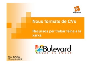 Nous formats de CVs

                   Recursos per trobar feina a la
                   xarxa




Alicia Cañellas
19 novembre 2012
 