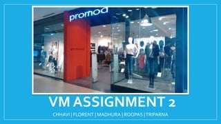 VM ASSIGNMENT 2
CHHAVI | FLORENT | MADHURA | ROOPAS |TRIPARNA
 