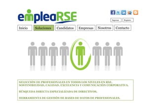 Inicio Soluciones Candidatos Empresas Contacto
Ingresar Registro
SELECCIÓN DE PROFESIONALES EN TODOS LOS NIVELES EN RSE,
SOSTENIBILIDAD, CALIDAD, EXCELENCIA Y COMUNICACIÓN CORPORATIVA.
BÚSQUEDA DIRECTA ESPECIALIZADA DE DIRECTIVOS.
HERRAMIENTA DE GESTIÓN DE BASES DE DATOS DE PROFESIONALES.
Nosotros
 